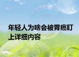年轻人为啥会被胃癌盯上详细内容
