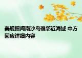 美舰擅闯南沙岛礁邻近海域 中方回应详细内容