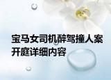 宝马女司机醉驾撞人案开庭详细内容