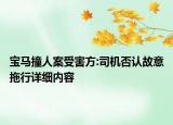 宝马撞人案受害方:司机否认故意拖行详细内容
