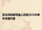 宝马司机醉驾撞人后拖行2100多米详细内容
