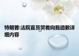 特朗普:法院官员哭着向我道歉详细内容