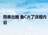 撸串出圈 鲁C火了详细内容