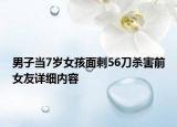 男子当7岁女孩面刺56刀杀害前女友详细内容