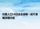 印度人口14日成全球第一或不准确详细内容