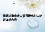 杨紫琼携小金人请香港电影人吃饭详细内容