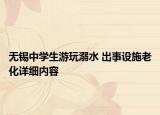 无锡中学生游玩溺水 出事设施老化详细内容