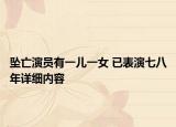 坠亡演员有一儿一女 已表演七八年详细内容