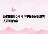 吃面崩溃女生生气因对象觉得丢人详细内容