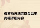 俄罗斯总统普京会见李尚福详细内容