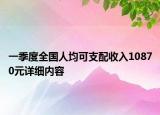 一季度全国人均可支配收入10870元详细内容