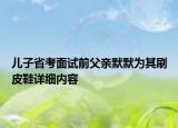 儿子省考面试前父亲默默为其刷皮鞋详细内容