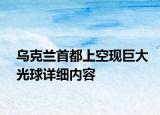 乌克兰首都上空现巨大光球详细内容