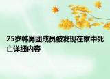 25岁韩男团成员被发现在家中死亡详细内容
