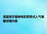 灌篮高手首映电影院零点人气爆棚详细内容