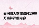 泰国将为熊猫赔付1500万泰铢详细内容