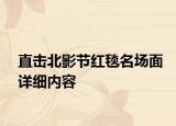 直击北影节红毯名场面详细内容