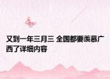 又到一年三月三 全国都要羡慕广西了详细内容