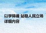 以学铸魂 站稳人民立场详细内容