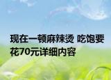 现在一顿麻辣烫 吃饱要花70元详细内容