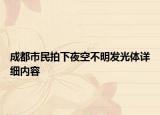 成都市民拍下夜空不明发光体详细内容