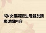 6岁女童疑遭生母朋友猥亵详细内容
