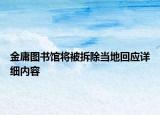 金庸图书馆将被拆除当地回应详细内容
