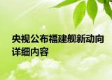 央视公布福建舰新动向详细内容