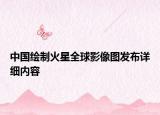 中国绘制火星全球影像图发布详细内容