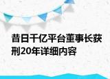 昔日千亿平台董事长获刑20年详细内容