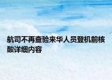 航司不再查验来华人员登机前核酸详细内容