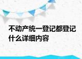 不动产统一登记都登记什么详细内容