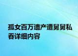 孤女百万遗产遭舅舅私吞详细内容