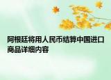 阿根廷将用人民币结算中国进口商品详细内容