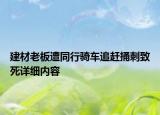 建材老板遭同行骑车追赶捅刺致死详细内容