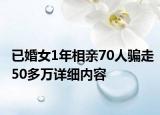 已婚女1年相亲70人骗走50多万详细内容