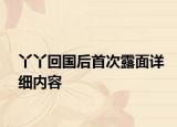 丫丫回国后首次露面详细内容