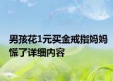 男孩花1元买金戒指妈妈慌了详细内容