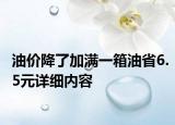 油价降了加满一箱油省6.5元详细内容