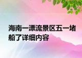 海南一漂流景区五一堵船了详细内容