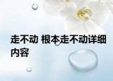 走不动 根本走不动详细内容