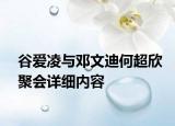 谷爱凌与邓文迪何超欣聚会详细内容