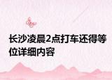 长沙凌晨2点打车还得等位详细内容