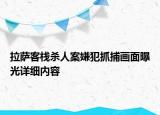 拉萨客栈杀人案嫌犯抓捕画面曝光详细内容