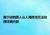 南宁动物园人山人海挤得无法动弹详细内容