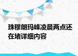 珠穆朗玛峰凌晨两点还在堵详细内容