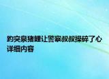 趵突泉猪鲤让警察叔叔操碎了心详细内容