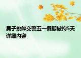 男子挑衅交警五一假期被拘5天详细内容