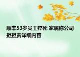 顺丰53岁员工猝死 家属称公司拒担责详细内容