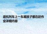 返杭列车上一车厢孩子都在赶作业详细内容